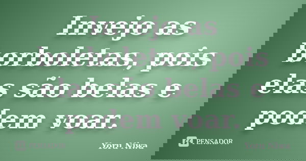 Invejo as borboletas, pois elas são belas e podem voar.... Frase de Yoru Niwa.