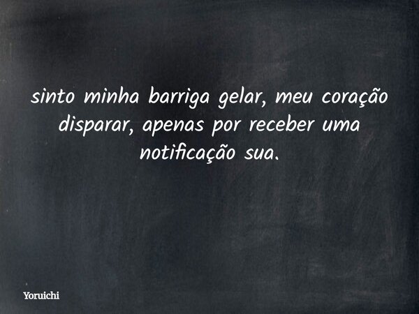 sinto minha barriga gelar, meu coração disparar, apenas por receber uma notificação sua. ⁠... Frase de Yoruichi.