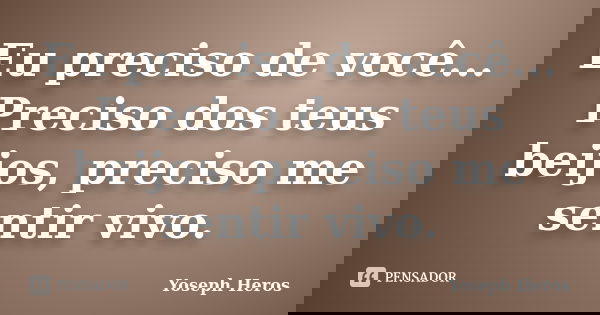 Eu preciso de você... Preciso dos teus beijos, preciso me sentir vivo.... Frase de Yoseph Heros.