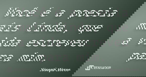 Você é a poesia mais linda, que a vida escreveu para mim.... Frase de Yoseph Heros.
