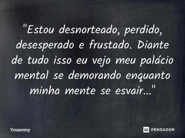 "⁠Estou desnorteado, perdido, desesperado e frustado. Diante de tudo isso eu vejo meu palácio mental se demorando enquanto minha mente se esvair..."... Frase de Youaremy.