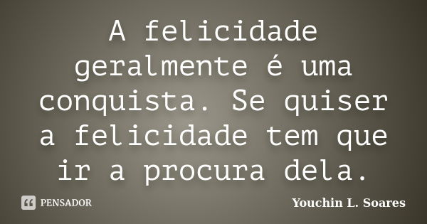 A felicidade geralmente é uma conquista. Se quiser a felicidade tem que ir a procura dela.... Frase de Youchin L. Soares.