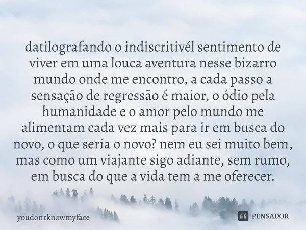 ⁠datilografando o indescritível sentimento de viver em uma louca aventura nesse bizarro mundo onde me encontro, a cada passo a sensação de regressão é maior, o ... Frase de youdon'tknowmyface.