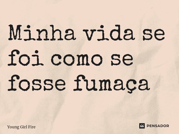 ⁠Minha vida se foi como se fosse fumaça... Frase de Young Girl Fire.