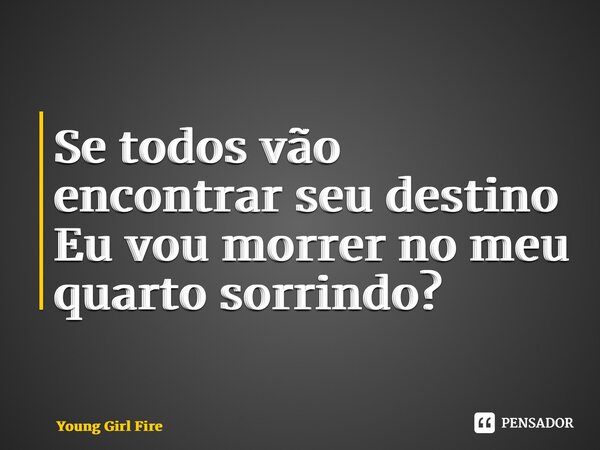 ⁠Se todos vão encontrar seu destino Eu vou morrer no meu quarto sorrindo?... Frase de Young Girl Fire.