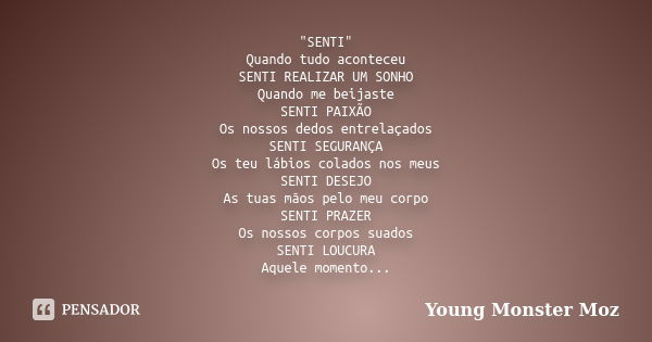 "SENTI" Quando tudo aconteceu SENTI REALIZAR UM SONHO Quando me beijaste SENTI PAIXÃO Os nossos dedos entrelaçados SENTI SEGURANÇA Os teu lábios colad... Frase de Young Monster Moz.