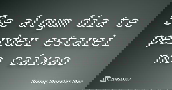 Se algum dia te perder estarei no caixao... Frase de Young Monster Moz.