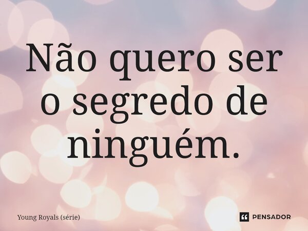 ⁠Não quero ser o segredo de ninguém.... Frase de Young Royals (série).