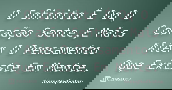 O Infinito É Oq O Coração Sente,E Mais Além O Pensamento Que Existe Em Mente.... Frase de YoungSadSatan.