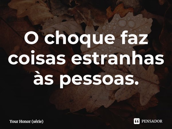 ⁠O choque faz coisas estranhas às pessoas.... Frase de Your Honor (série).