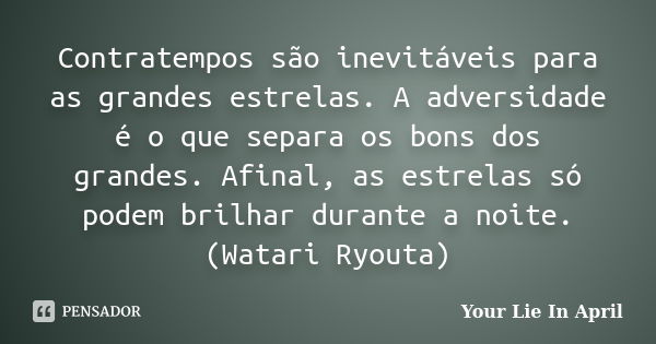 Contratempos são inevitáveis ​​para as grandes estrelas. A adversidade é o que separa os bons dos grandes. Afinal, as estrelas só podem brilhar durante a noite.... Frase de Your Lie In April.