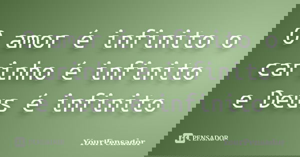 O amor é infinito o carinho é infinito e Deus é infinito... Frase de YourPensador.