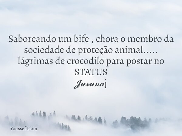 Saboreando um bife , chora o membro da sociedade de proteção animal..... lágrimas de crocodilo para postar no STATUS 𝓙𝓾𝓻𝓾𝓷𝓪j... Frase de Youssef Liam.