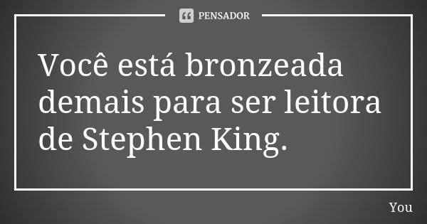 Você está bronzeada demais para ser leitora de Stephen King.... Frase de You.