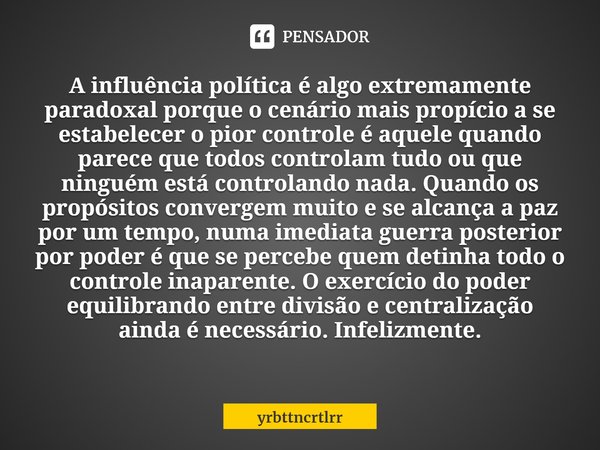 A influência política é algo extremamente paradoxal porque o cenário mais propício a se estabelecer o pior controle é aquele quando parece que todos controlam t... Frase de yrbttncrtlrr.