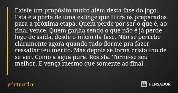 Existe um propósito muito além desta fase do jogo. Esta é a porta de uma esfinge que filtra os preparados para a próxima etapa. Quem perde por ser o que é, ao f... Frase de yrbttncrtlrr.