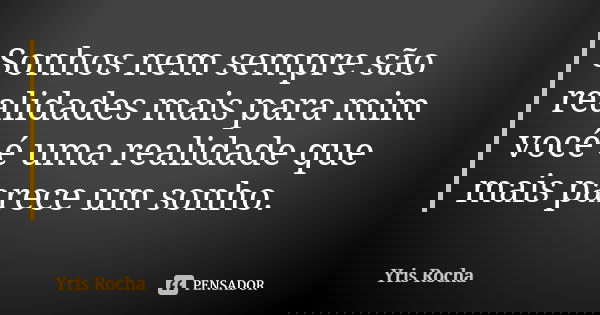 Sonhos nem sempre são realidades mais para mim você é uma realidade que mais parece um sonho.... Frase de Yris Rocha.
