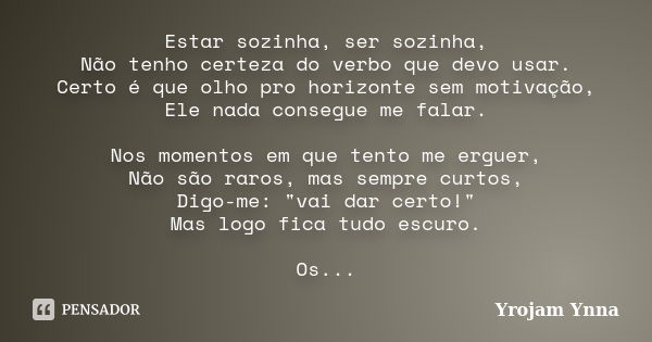 Estar sozinha, ser sozinha, Não tenho certeza do verbo que devo usar. Certo é que olho pro horizonte sem motivação, Ele nada consegue me falar. Nos momentos em ... Frase de Yrojam Ynna.