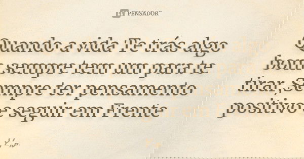 Quando a vida Te trás algo bom sempre tem um para te tirar,Sempre ter pensamento positivo e seguir em Frente... Frase de Y-r.