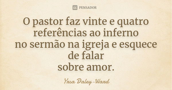 O pastor faz vinte e quatro referências ao inferno no sermão na igreja e esquece de falar sobre amor.... Frase de Yrsa Daley-Ward.