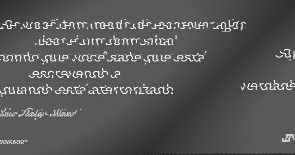 Se você tem medo de escrever algo, isso é um bom sinal. Suponho que você sabe que está escrevendo a verdade quando está aterrorizado.... Frase de Yrsa Daley-Ward.