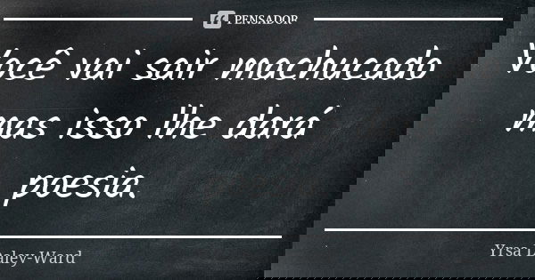 Você vai sair machucado mas isso lhe dará poesia.... Frase de Yrsa Daley-Ward.