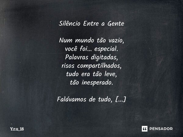 Silêncio Entre a Gente Num mundo tão vazio, você foi… especial. Palavras digitadas, risos compartilhados, tudo era tão leve, tão inesperado. Falávamos de tudo,... Frase de Y.r.u_18.