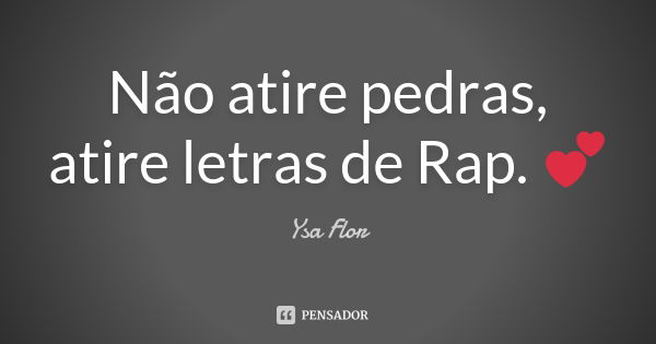 Não atire pedras, atire letras de Rap. 💕... Frase de Ysa Flor.