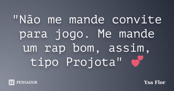 "Não me mande convite para jogo. Me mande um rap bom, assim, tipo Projota" 💕... Frase de Ysa Flor.