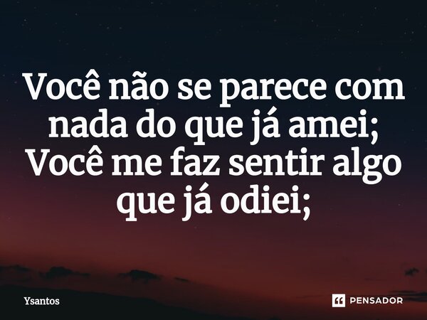 ⁠Você não se parece com nada do que já amei; Você me faz sentir algo que já odiei;... Frase de Ysantos.