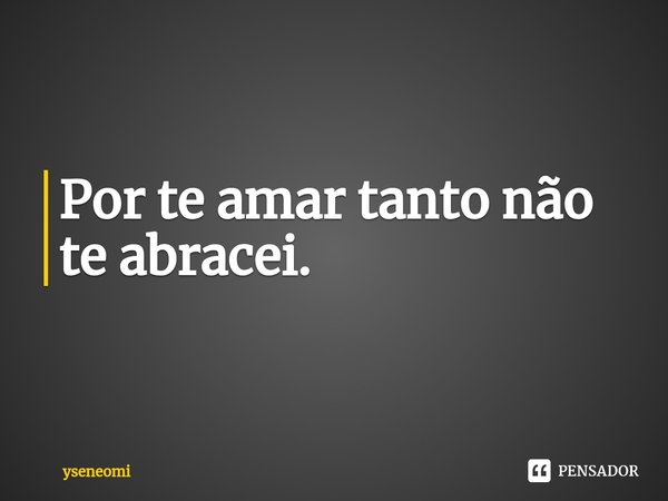 ⁠Por te amar tanto não te abracei.... Frase de yseneomi.