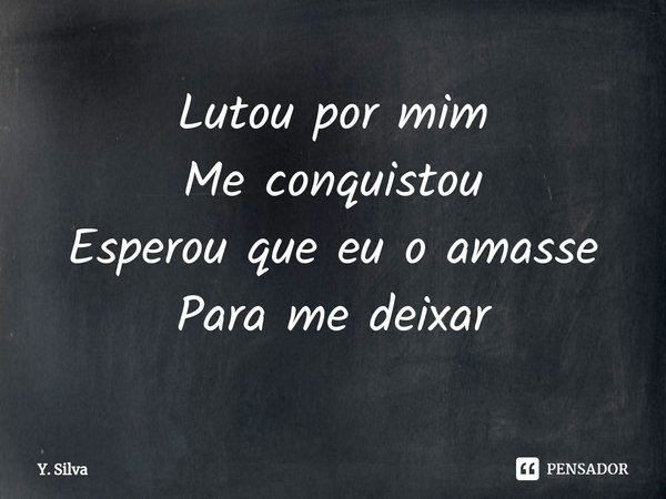⁠Lutou por mim
Me conquistou
Esperou que eu o amasse
Para me deixar... Frase de Y. Silva.