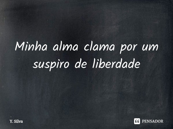 ⁠Minha alma clama por um suspiro de liberdade... Frase de Y. Silva.