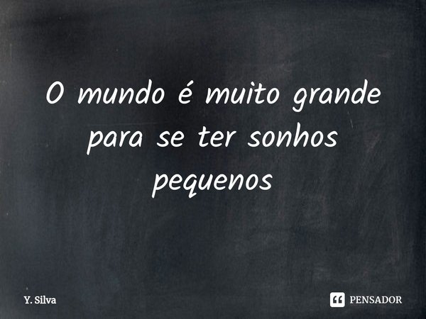 ⁠O mundo é muito grande para se ter sonhos pequenos⁠... Frase de Y. Silva.