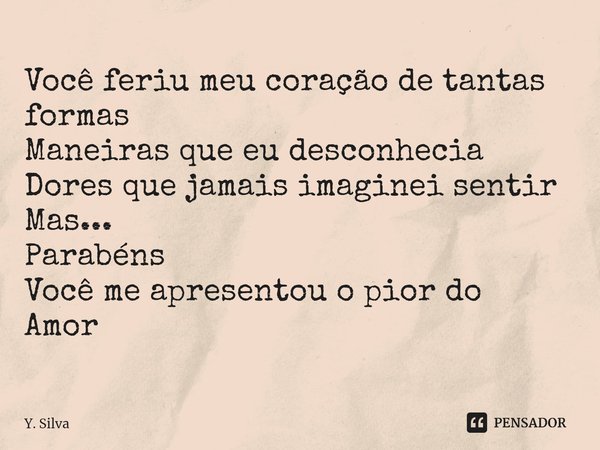 Você feriu meu coração de tantas formas
Maneiras que eu desconhecia
Dores que jamais imaginei sentir
Mas...
Parabéns
Você me apresentou o pior do
Amor⁠... Frase de Y. Silva.