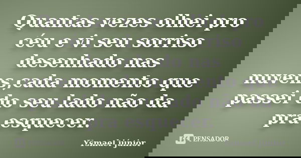 Quantas vezes olhei pro céu e vi seu sorriso desenhado nas nuvens,cada momento que passei do seu lado não da pra esquecer.... Frase de Ysmael júnior.