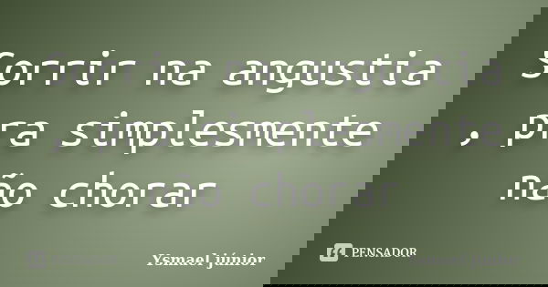 Sorrir na angustia , pra simplesmente não chorar... Frase de Ysmael júnior.