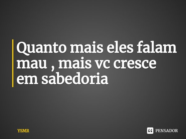 Quanto mais eles falam mau , mais vc cresce em sabedoria⁠... Frase de YSMR.