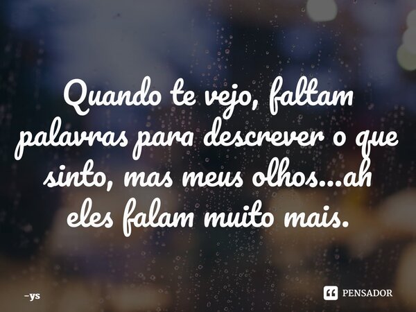 ⁠Quando te vejo, faltam palavras para descrever o que sinto, mas meus olhos...ah eles falam muito mais.... Frase de ys.