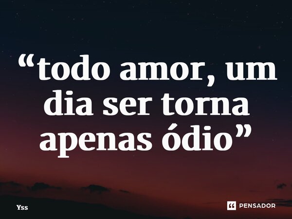 ⁠“todo amor, um dia ser torna apenas ódio”... Frase de yss.