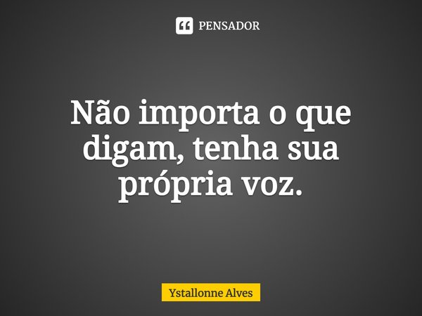 ⁠Não importa o que digam, tenha sua própria voz.... Frase de Ystallonne Alves.