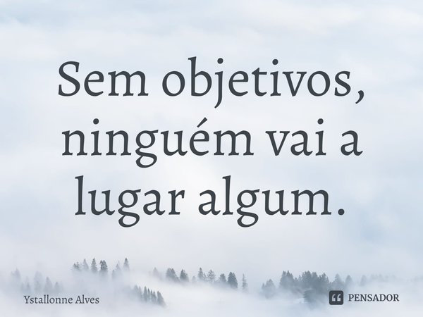 ⁠Sem objetivos, ninguém vai a lugar algum.... Frase de Ystallonne Alves.