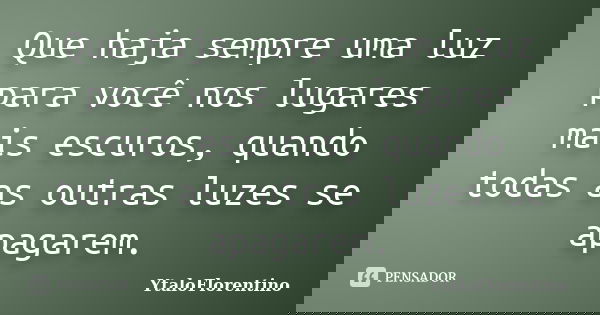 Que haja sempre uma luz para você nos lugares mais escuros, quando todas as outras luzes se apagarem.... Frase de YtaloFlorentino.
