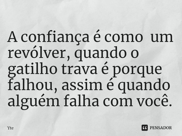 ⁠A confiança é como um revólver, quando o gatilho trava é porque falhou, assim é quando alguém falha com você.... Frase de Yte.