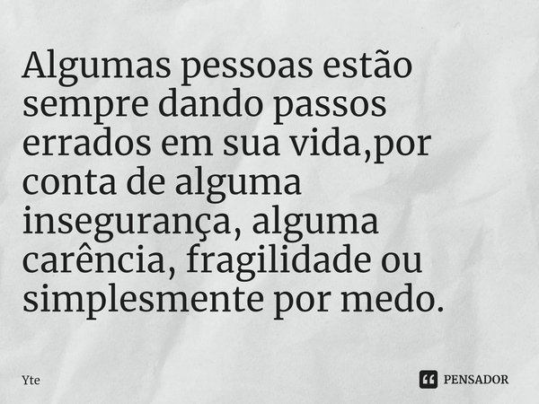 ⁠Algumas pessoas estão sempre dando passos errados em sua vida,por conta de alguma insegurança, alguma carência, fragilidade ou simplesmente por medo.... Frase de Yte.