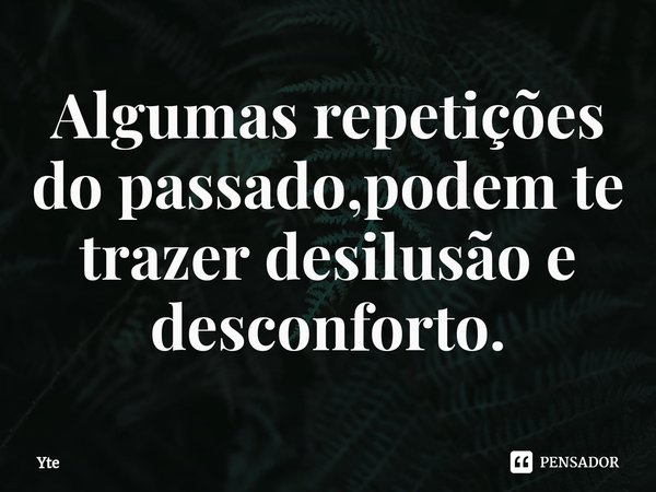 Algumas repetições do passado,podem te trazer desilusão e desconforto.⁠... Frase de Yte.