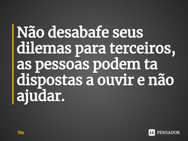 ⁠Não desabafe seus dilemas para terceiros, as pessoas podem ta dispostas a ouvir e não ajudar.... Frase de Yte.