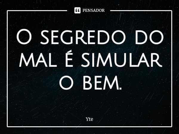 ⁠O segredo do mal é simular o bem.... Frase de Yte.