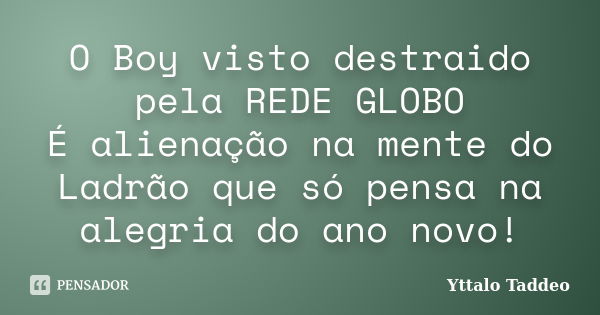 O Boy visto destraido pela REDE GLOBO É alienação na mente do Ladrão que só pensa na alegria do ano novo!... Frase de Yttalo Taddeo.