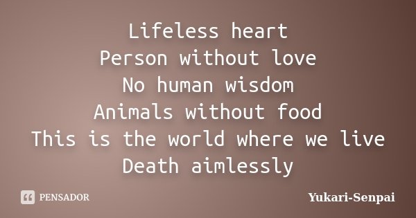 Lifeless heart Person without love No human wisdom Animals without food This is the world where we live Death aimlessly... Frase de Yukari-Senpai.